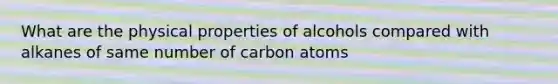 What are the physical properties of alcohols compared with alkanes of same number of carbon atoms