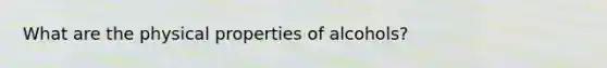 What are the physical properties of alcohols?