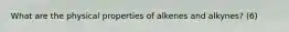 What are the physical properties of alkenes and alkynes? (6)
