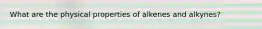 What are the physical properties of alkenes and alkynes?