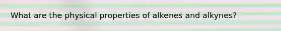What are the physical properties of alkenes and alkynes?