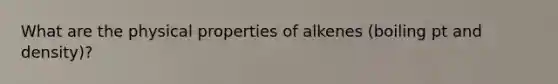 What are the physical properties of alkenes (boiling pt and density)?