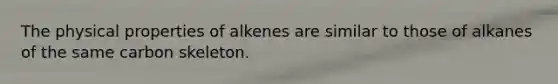 The physical properties of alkenes are similar to those of alkanes of the same carbon skeleton.