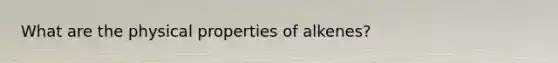 What are the physical properties of alkenes?