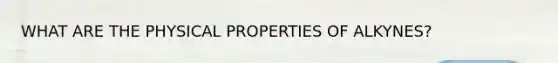 WHAT ARE THE PHYSICAL PROPERTIES OF ALKYNES?