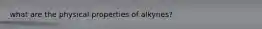 what are the physical properties of alkynes?