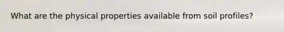 What are the physical properties available from soil profiles?
