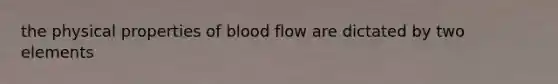 the physical properties of blood flow are dictated by two elements