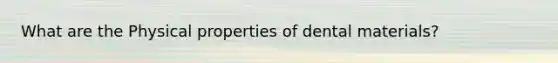 What are the Physical properties of dental materials?