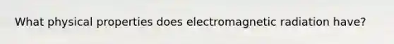 What physical properties does electromagnetic radiation have?