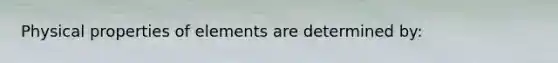 Physical properties of elements are determined by: