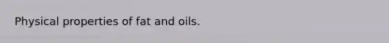 Physical properties of fat and oils.