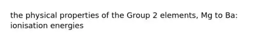 the physical properties of the Group 2 elements, Mg to Ba: ionisation energies