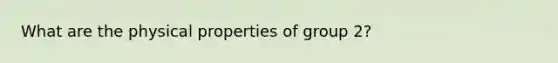 What are the physical properties of group 2?