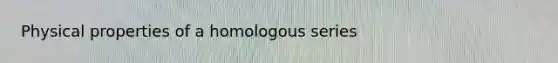 Physical properties of a homologous series