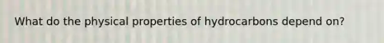 What do the physical properties of hydrocarbons depend on?