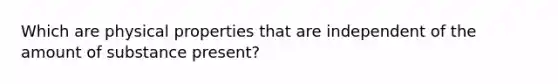 Which are physical properties that are independent of the amount of substance present?