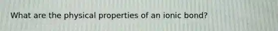What are the physical properties of an ionic bond?