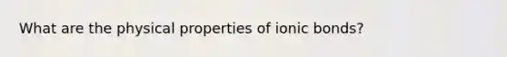 What are the physical properties of ionic bonds?