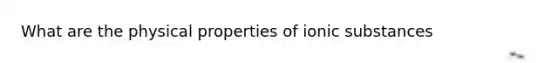 What are the physical properties of ionic substances