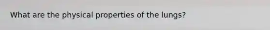 What are the physical properties of the lungs?