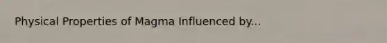 Physical Properties of Magma Influenced by...