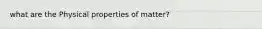 what are the Physical properties of matter?