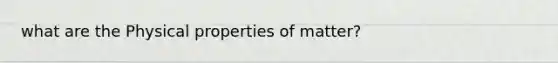 what are the Physical properties of matter?