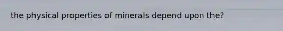 the physical properties of minerals depend upon the?