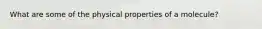 What are some of the physical properties of a molecule?