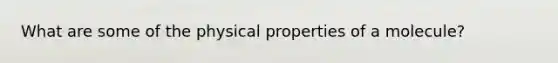 What are some of the physical properties of a molecule?