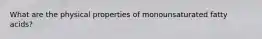 What are the physical properties of monounsaturated fatty acids?
