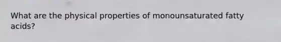 What are the physical properties of monounsaturated fatty acids?