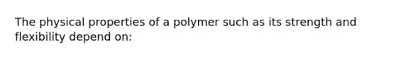 The physical properties of a polymer such as its strength and flexibility depend on: