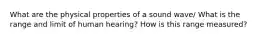 What are the physical properties of a sound wave/ What is the range and limit of human hearing? How is this range measured?