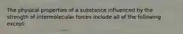 The physical properties of a substance influenced by the strength of intermolecular forces include all of the following except: