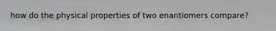 how do the physical properties of two enantiomers compare?