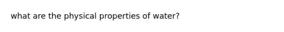 what are the physical <a href='https://www.questionai.com/knowledge/kMD524F8Bo-properties-of-water' class='anchor-knowledge'>properties of water</a>?