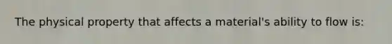 The physical property that affects a material's ability to flow is: