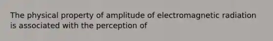 The physical property of amplitude of electromagnetic radiation is associated with the perception of