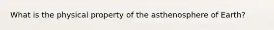 What is the physical property of the asthenosphere of Earth?