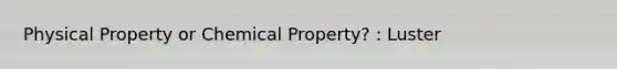 Physical Property or Chemical Property? : Luster