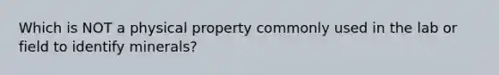 Which is NOT a physical property commonly used in the lab or field to identify minerals?