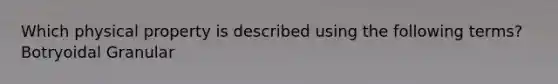 Which physical property is described using the following terms? Botryoidal Granular