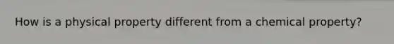 How is a physical property different from a chemical property?