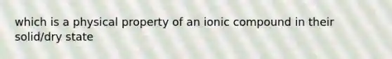 which is a physical property of an ionic compound in their solid/dry state