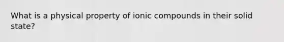 What is a physical property of ionic compounds in their solid state?