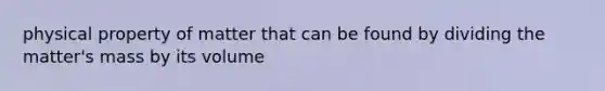 physical property of matter that can be found by dividing the matter's mass by its volume