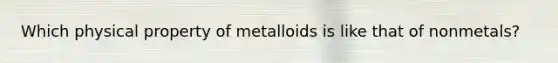 Which physical property of metalloids is like that of nonmetals?