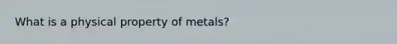 What is a physical property of metals?